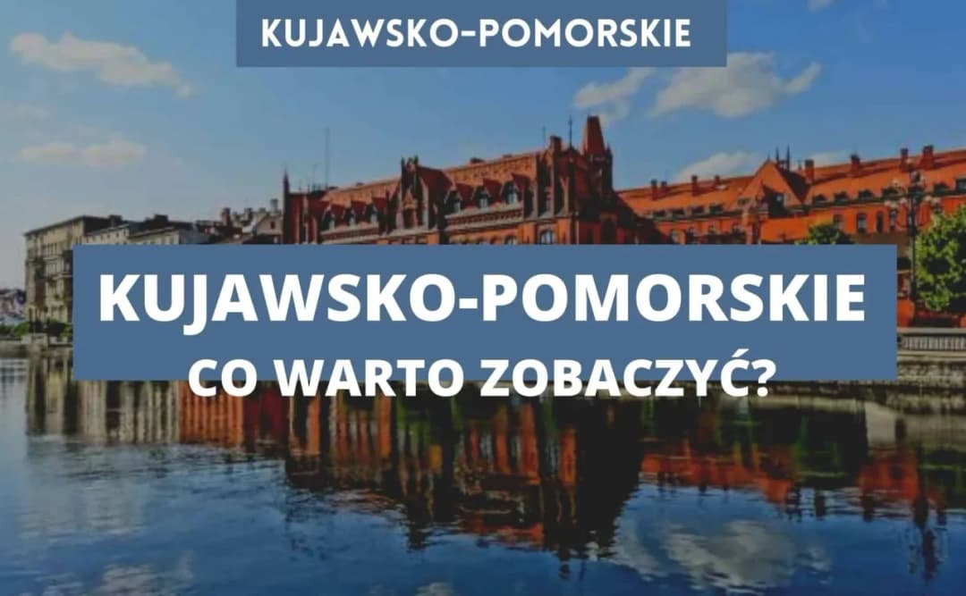 Co warto zwiedzić w kujawsko-pomorskim: najciekawsze atrakcje regionu